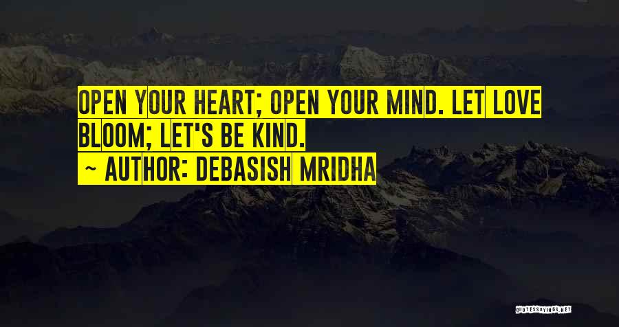 Debasish Mridha Quotes: Open Your Heart; Open Your Mind. Let Love Bloom; Let's Be Kind.