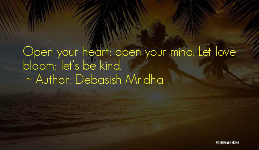 Debasish Mridha Quotes: Open Your Heart; Open Your Mind. Let Love Bloom; Let's Be Kind.
