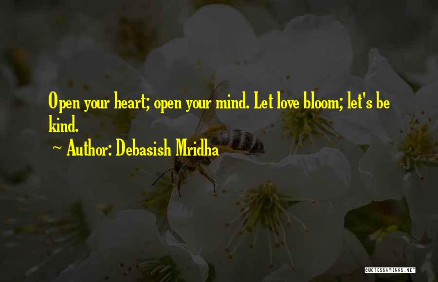 Debasish Mridha Quotes: Open Your Heart; Open Your Mind. Let Love Bloom; Let's Be Kind.
