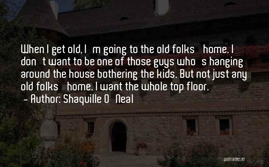 Shaquille O'Neal Quotes: When I Get Old, I'm Going To The Old Folks' Home. I Don't Want To Be One Of Those Guys