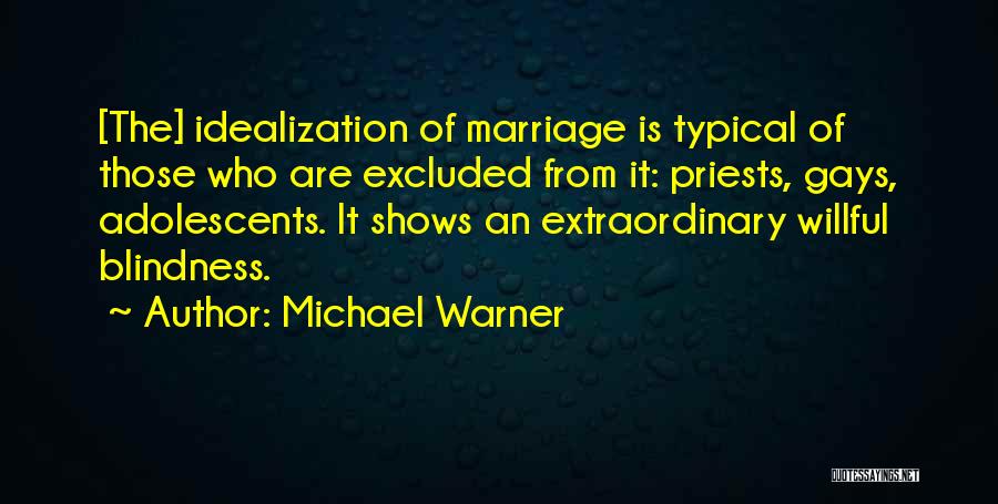 Michael Warner Quotes: [the] Idealization Of Marriage Is Typical Of Those Who Are Excluded From It: Priests, Gays, Adolescents. It Shows An Extraordinary