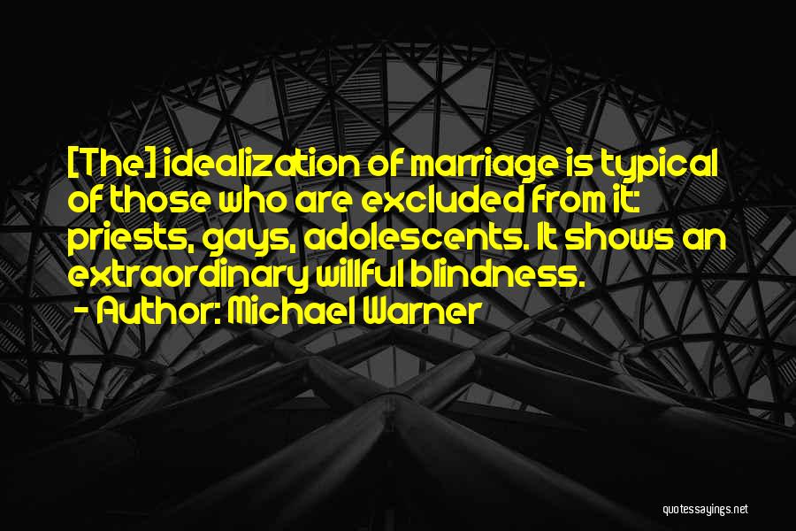 Michael Warner Quotes: [the] Idealization Of Marriage Is Typical Of Those Who Are Excluded From It: Priests, Gays, Adolescents. It Shows An Extraordinary