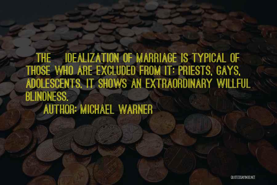 Michael Warner Quotes: [the] Idealization Of Marriage Is Typical Of Those Who Are Excluded From It: Priests, Gays, Adolescents. It Shows An Extraordinary