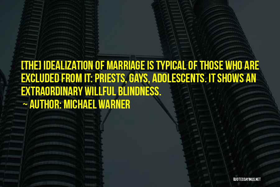 Michael Warner Quotes: [the] Idealization Of Marriage Is Typical Of Those Who Are Excluded From It: Priests, Gays, Adolescents. It Shows An Extraordinary