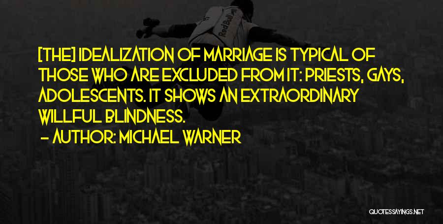 Michael Warner Quotes: [the] Idealization Of Marriage Is Typical Of Those Who Are Excluded From It: Priests, Gays, Adolescents. It Shows An Extraordinary