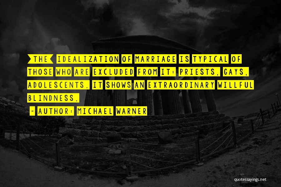 Michael Warner Quotes: [the] Idealization Of Marriage Is Typical Of Those Who Are Excluded From It: Priests, Gays, Adolescents. It Shows An Extraordinary