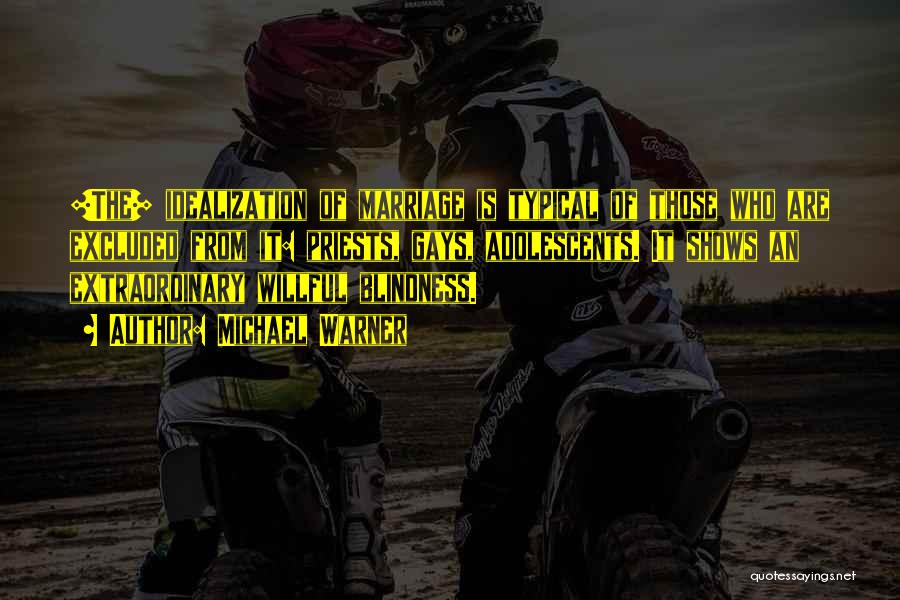 Michael Warner Quotes: [the] Idealization Of Marriage Is Typical Of Those Who Are Excluded From It: Priests, Gays, Adolescents. It Shows An Extraordinary