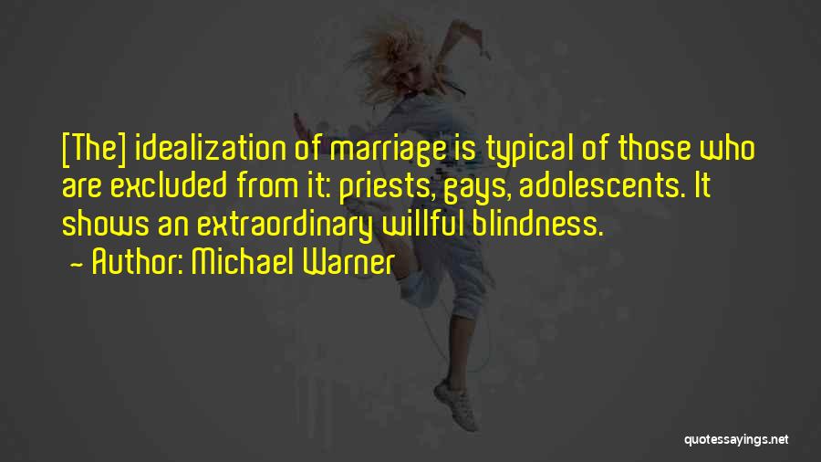 Michael Warner Quotes: [the] Idealization Of Marriage Is Typical Of Those Who Are Excluded From It: Priests, Gays, Adolescents. It Shows An Extraordinary