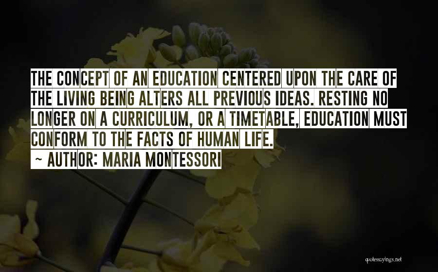 Maria Montessori Quotes: The Concept Of An Education Centered Upon The Care Of The Living Being Alters All Previous Ideas. Resting No Longer