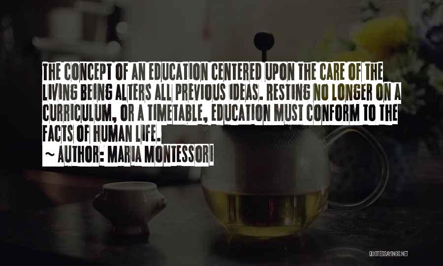 Maria Montessori Quotes: The Concept Of An Education Centered Upon The Care Of The Living Being Alters All Previous Ideas. Resting No Longer