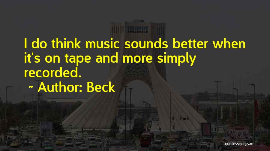 Beck Quotes: I Do Think Music Sounds Better When It's On Tape And More Simply Recorded.