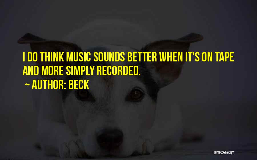 Beck Quotes: I Do Think Music Sounds Better When It's On Tape And More Simply Recorded.