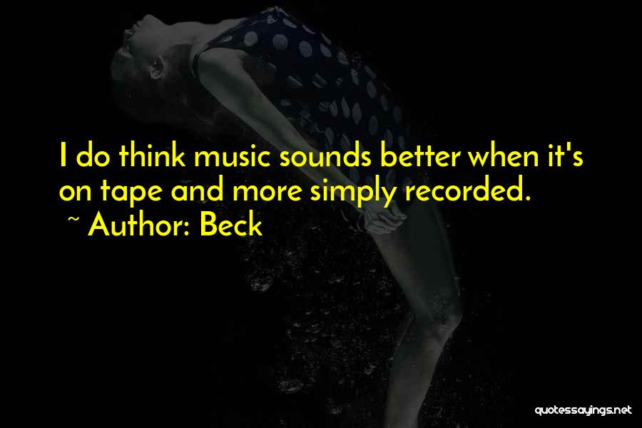 Beck Quotes: I Do Think Music Sounds Better When It's On Tape And More Simply Recorded.