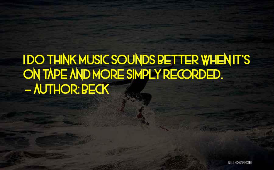 Beck Quotes: I Do Think Music Sounds Better When It's On Tape And More Simply Recorded.