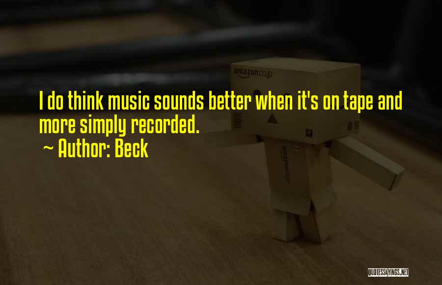 Beck Quotes: I Do Think Music Sounds Better When It's On Tape And More Simply Recorded.