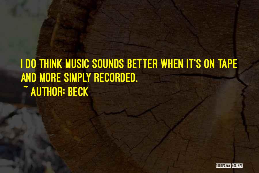 Beck Quotes: I Do Think Music Sounds Better When It's On Tape And More Simply Recorded.