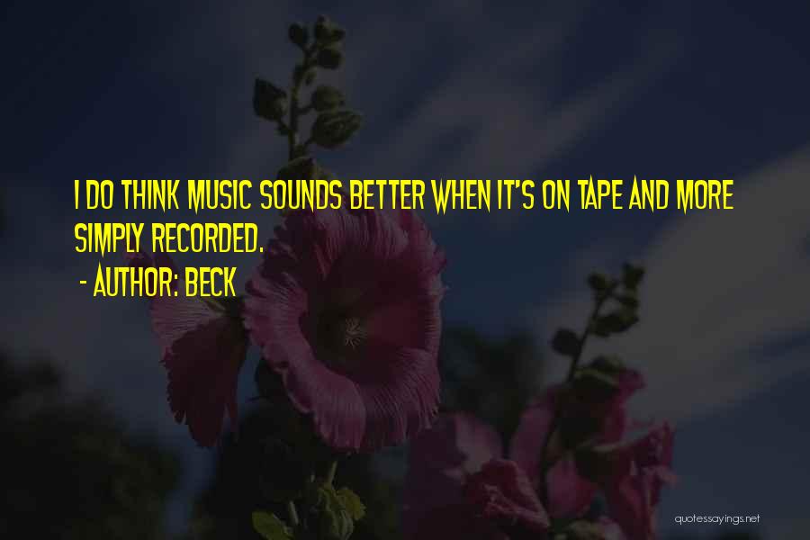 Beck Quotes: I Do Think Music Sounds Better When It's On Tape And More Simply Recorded.