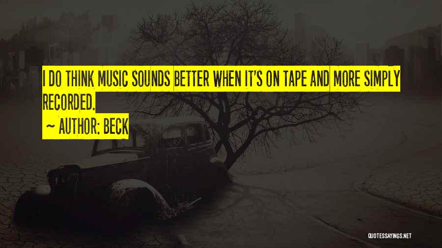 Beck Quotes: I Do Think Music Sounds Better When It's On Tape And More Simply Recorded.