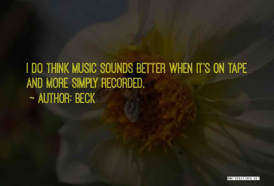Beck Quotes: I Do Think Music Sounds Better When It's On Tape And More Simply Recorded.