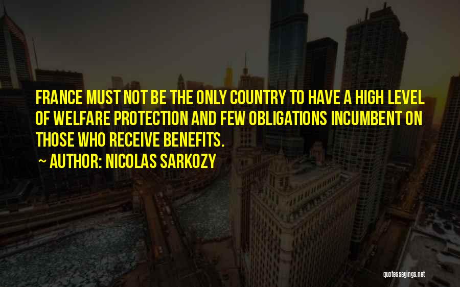 Nicolas Sarkozy Quotes: France Must Not Be The Only Country To Have A High Level Of Welfare Protection And Few Obligations Incumbent On