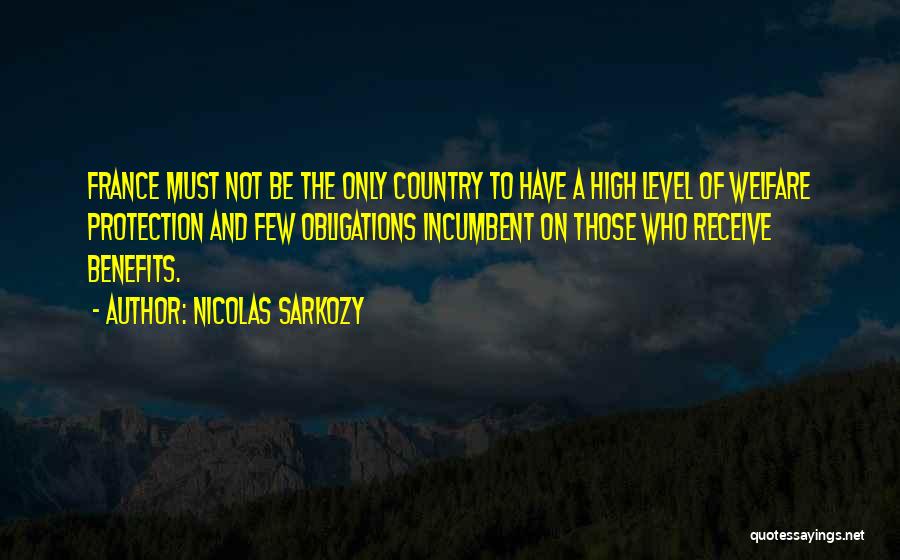 Nicolas Sarkozy Quotes: France Must Not Be The Only Country To Have A High Level Of Welfare Protection And Few Obligations Incumbent On