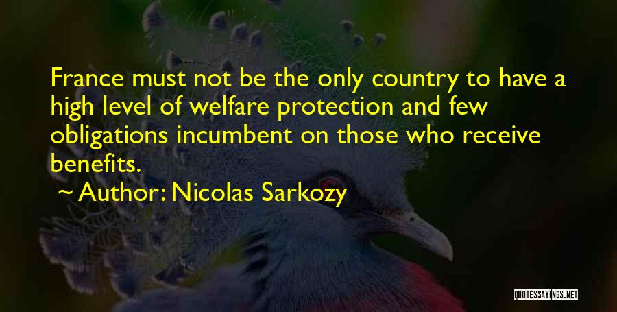 Nicolas Sarkozy Quotes: France Must Not Be The Only Country To Have A High Level Of Welfare Protection And Few Obligations Incumbent On