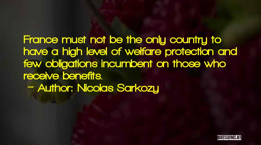 Nicolas Sarkozy Quotes: France Must Not Be The Only Country To Have A High Level Of Welfare Protection And Few Obligations Incumbent On