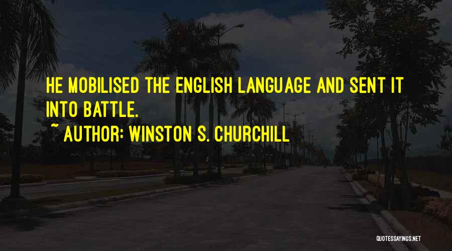 Winston S. Churchill Quotes: He Mobilised The English Language And Sent It Into Battle.