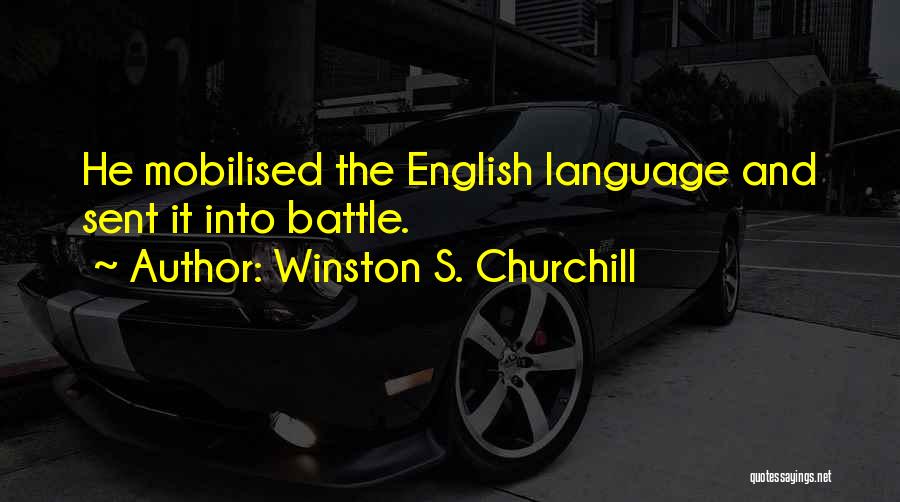 Winston S. Churchill Quotes: He Mobilised The English Language And Sent It Into Battle.