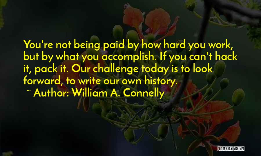 William A. Connelly Quotes: You're Not Being Paid By How Hard You Work, But By What You Accomplish. If You Can't Hack It, Pack