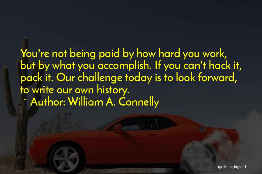 William A. Connelly Quotes: You're Not Being Paid By How Hard You Work, But By What You Accomplish. If You Can't Hack It, Pack