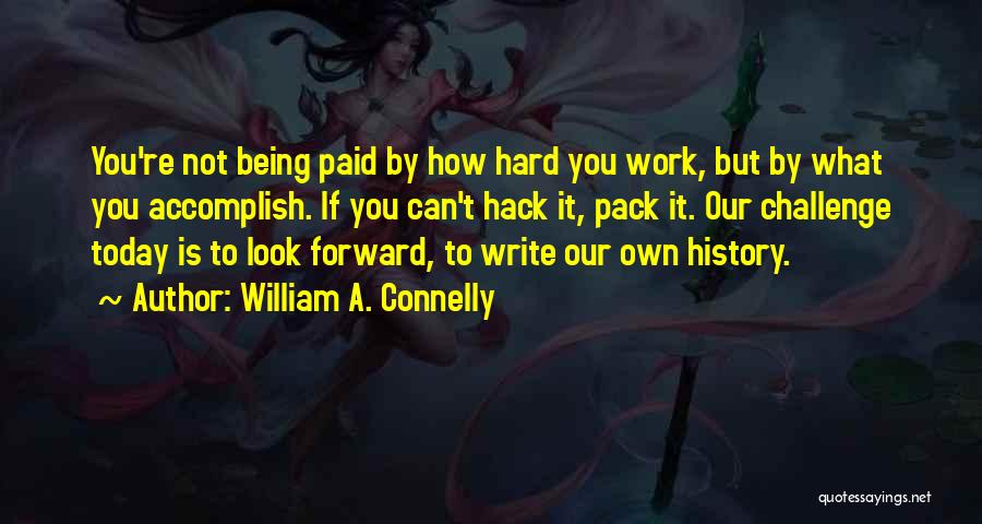 William A. Connelly Quotes: You're Not Being Paid By How Hard You Work, But By What You Accomplish. If You Can't Hack It, Pack