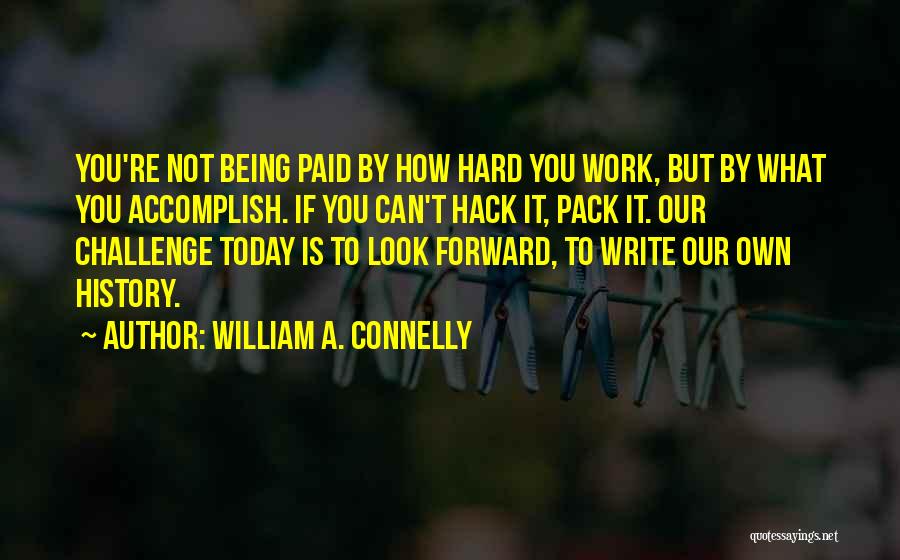 William A. Connelly Quotes: You're Not Being Paid By How Hard You Work, But By What You Accomplish. If You Can't Hack It, Pack