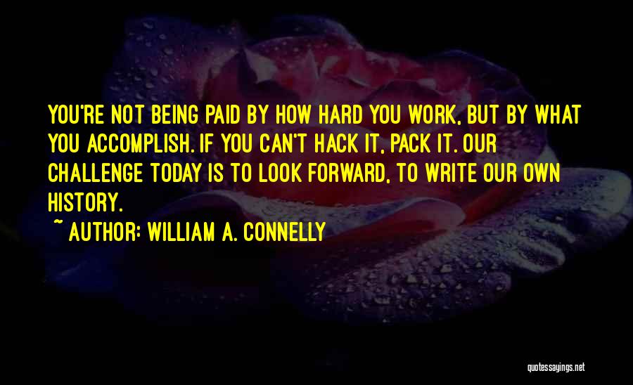 William A. Connelly Quotes: You're Not Being Paid By How Hard You Work, But By What You Accomplish. If You Can't Hack It, Pack