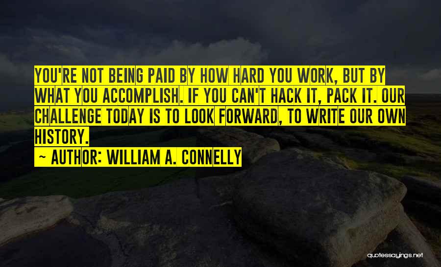 William A. Connelly Quotes: You're Not Being Paid By How Hard You Work, But By What You Accomplish. If You Can't Hack It, Pack