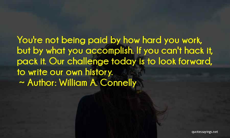 William A. Connelly Quotes: You're Not Being Paid By How Hard You Work, But By What You Accomplish. If You Can't Hack It, Pack