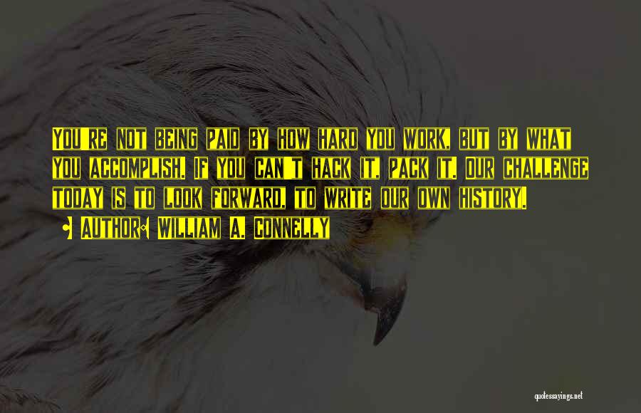 William A. Connelly Quotes: You're Not Being Paid By How Hard You Work, But By What You Accomplish. If You Can't Hack It, Pack