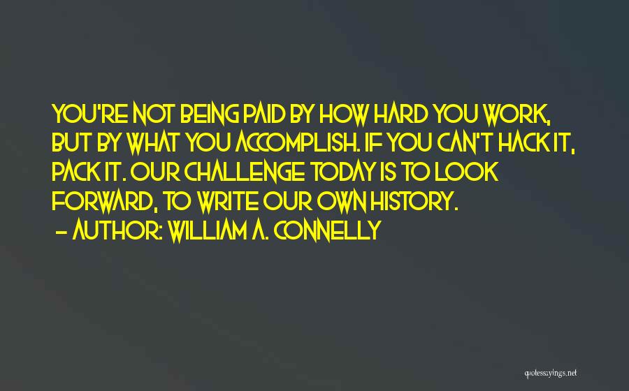 William A. Connelly Quotes: You're Not Being Paid By How Hard You Work, But By What You Accomplish. If You Can't Hack It, Pack