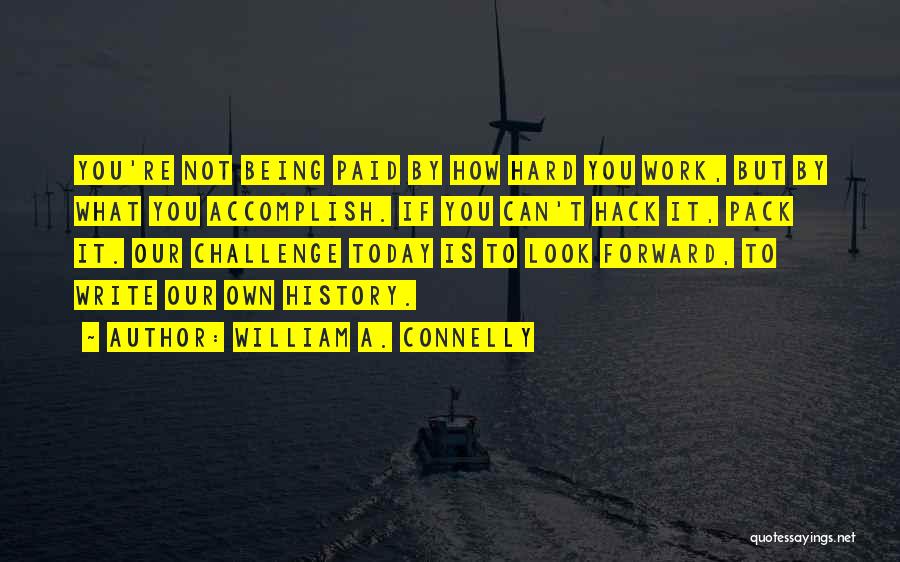 William A. Connelly Quotes: You're Not Being Paid By How Hard You Work, But By What You Accomplish. If You Can't Hack It, Pack