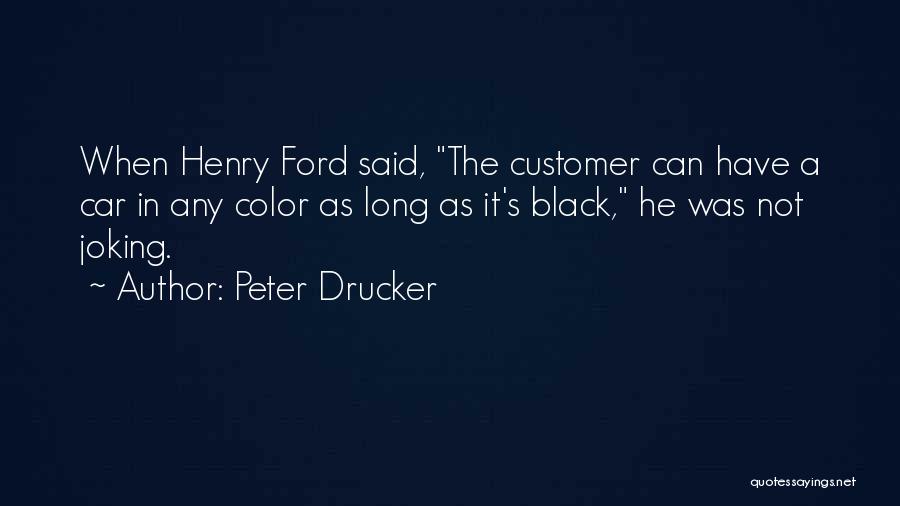 Peter Drucker Quotes: When Henry Ford Said, The Customer Can Have A Car In Any Color As Long As It's Black, He Was