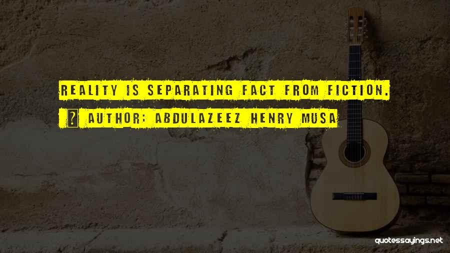Abdulazeez Henry Musa Quotes: Reality Is Separating Fact From Fiction.