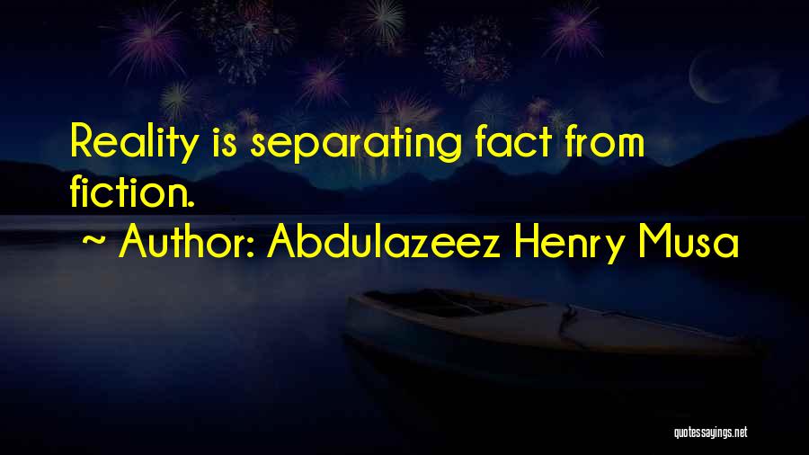 Abdulazeez Henry Musa Quotes: Reality Is Separating Fact From Fiction.