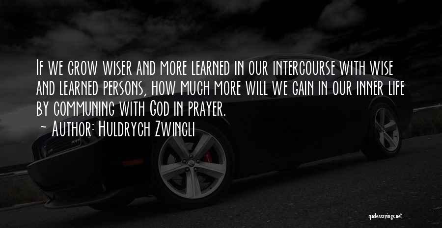 Huldrych Zwingli Quotes: If We Grow Wiser And More Learned In Our Intercourse With Wise And Learned Persons, How Much More Will We