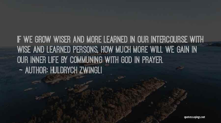 Huldrych Zwingli Quotes: If We Grow Wiser And More Learned In Our Intercourse With Wise And Learned Persons, How Much More Will We