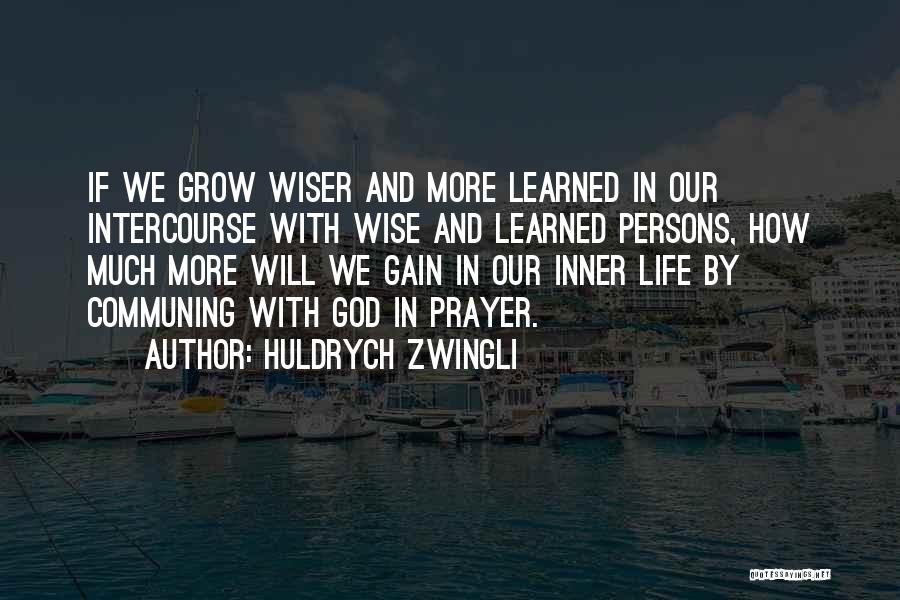 Huldrych Zwingli Quotes: If We Grow Wiser And More Learned In Our Intercourse With Wise And Learned Persons, How Much More Will We