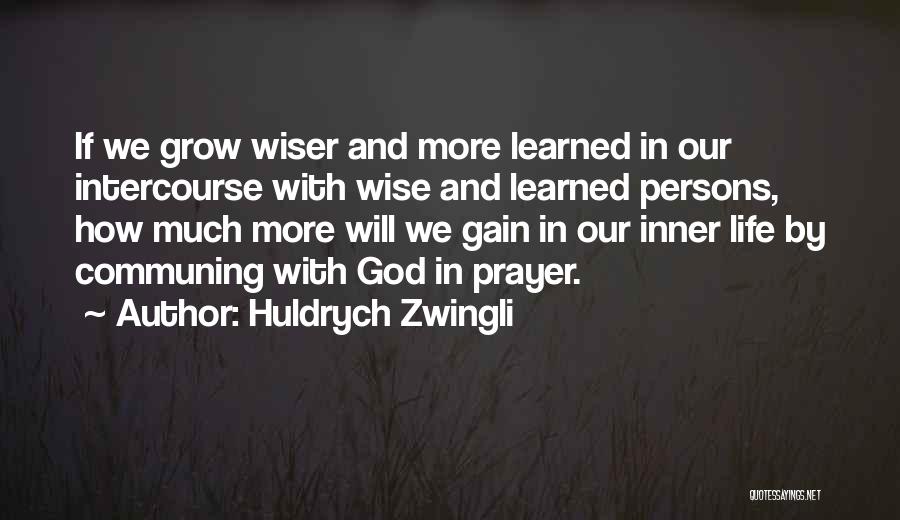 Huldrych Zwingli Quotes: If We Grow Wiser And More Learned In Our Intercourse With Wise And Learned Persons, How Much More Will We