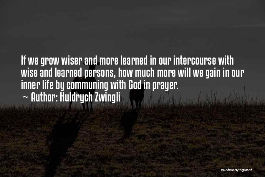Huldrych Zwingli Quotes: If We Grow Wiser And More Learned In Our Intercourse With Wise And Learned Persons, How Much More Will We