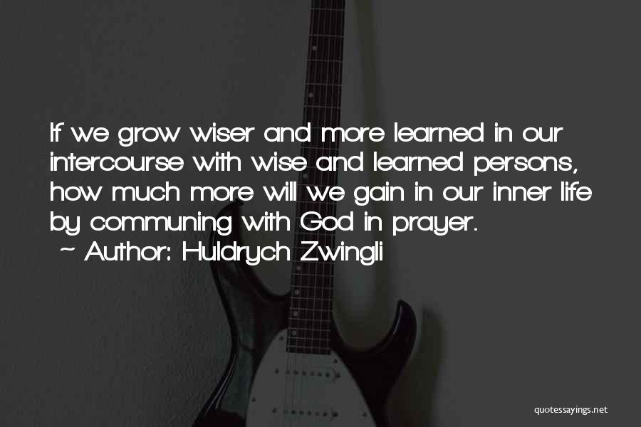 Huldrych Zwingli Quotes: If We Grow Wiser And More Learned In Our Intercourse With Wise And Learned Persons, How Much More Will We