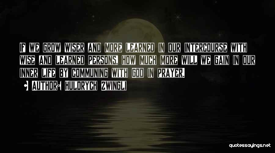 Huldrych Zwingli Quotes: If We Grow Wiser And More Learned In Our Intercourse With Wise And Learned Persons, How Much More Will We