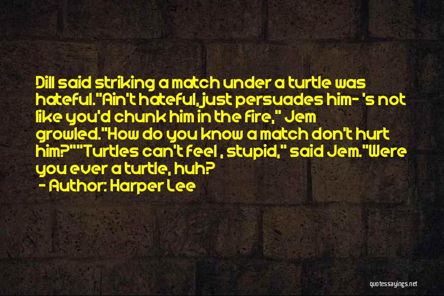 Harper Lee Quotes: Dill Said Striking A Match Under A Turtle Was Hateful.ain't Hateful, Just Persuades Him- 's Not Like You'd Chunk Him